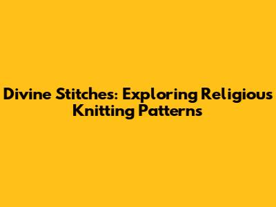 Divine Stitches: Exploring Religious Knitting Patterns