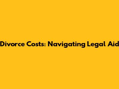Divorce Costs: Navigating Legal Aid