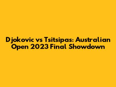 Djokovic vs Tsitsipas: Australian Open 2023 Final Showdown