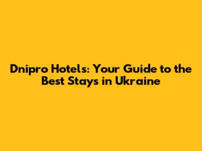 Dnipro Hotels: Your Guide to the Best Stays in Ukraine