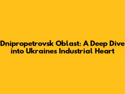 Dnipropetrovsk Oblast: A Deep Dive into Ukraine's Industrial Heart