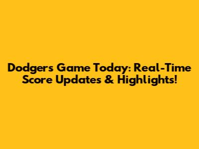 Dodgers Game Today: Real-Time Score Updates & Highlights!