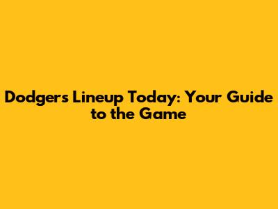 Dodgers Lineup Today: Your Guide to the Game