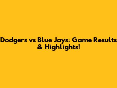 Dodgers vs Blue Jays: Game Results & Highlights!