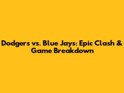 Dodgers vs. Blue Jays: Epic Clash & Game Breakdown
