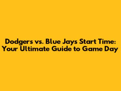 Dodgers vs. Blue Jays Start Time: Your Ultimate Guide to Game Day