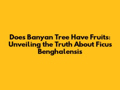 Does Banyan Tree Have Fruits: Unveiling the Truth About Ficus Benghalensis