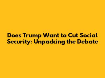 Does Trump Want to Cut Social Security: Unpacking the Debate
