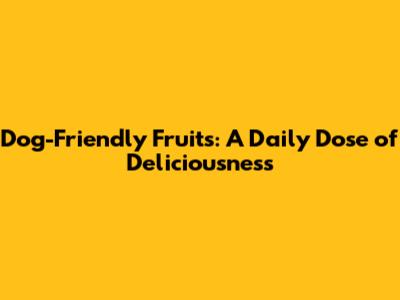 Dog-Friendly Fruits: A Daily Dose of Deliciousness