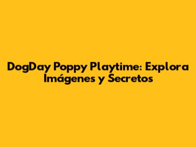 DogDay Poppy Playtime: Explora Imágenes y Secretos