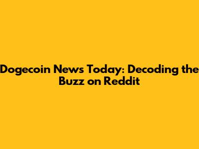 Dogecoin News Today: Decoding the Buzz on Reddit