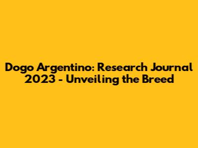 Dogo Argentino: Research Journal 2023 - Unveiling the Breed