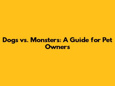 Dogs vs. Monsters: A Guide for Pet Owners
