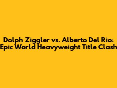 Dolph Ziggler vs. Alberto Del Rio: Epic World Heavyweight Title Clash