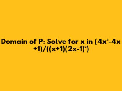 Domain of P: Solve for x in (4x²-4x+1)/((x+1)(2x-1)²)