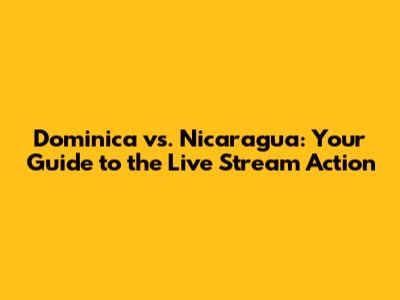 Dominica vs. Nicaragua: Your Guide to the Live Stream Action