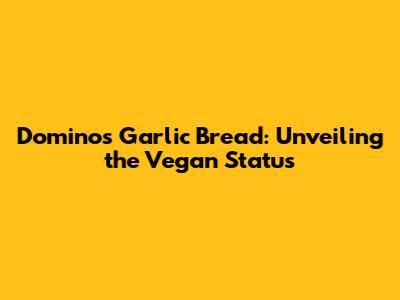 Domino's Garlic Bread: Unveiling the Vegan Status