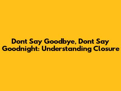 Don't Say Goodbye, Don't Say Goodnight: Understanding Closure