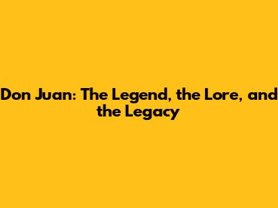 Don Juan: The Legend, the Lore, and the Legacy