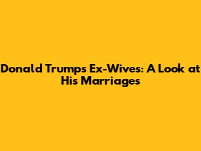 Donald Trump's Ex-Wives: A Look at His Marriages