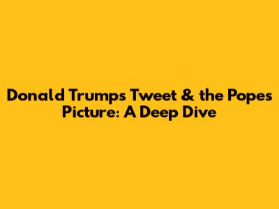 Donald Trump's Tweet & the Pope's Picture: A Deep Dive