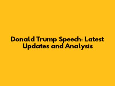 Donald Trump Speech: Latest Updates and Analysis