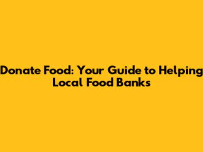 Donate Food: Your Guide to Helping Local Food Banks