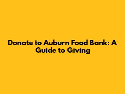 Donate to Auburn Food Bank: A Guide to Giving