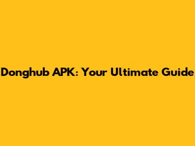 Donghub APK: Your Ultimate Guide