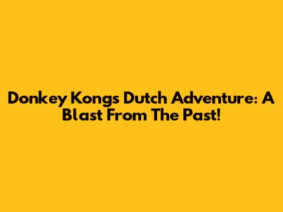 Donkey Kong's Dutch Adventure: A Blast From The Past!