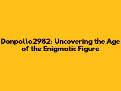 Donpollo2982: Uncovering the Age of the Enigmatic Figure