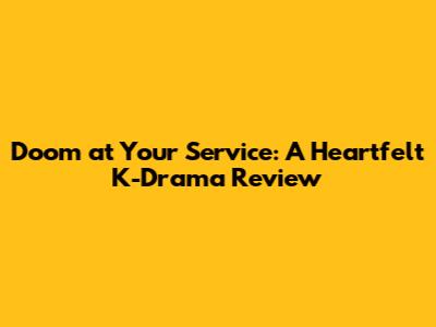 Doom at Your Service: A Heartfelt K-Drama Review