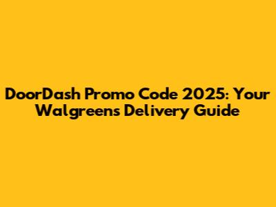 DoorDash Promo Code 2025: Your Walgreens Delivery Guide