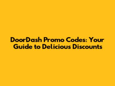 DoorDash Promo Codes: Your Guide to Delicious Discounts