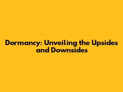 Dormancy: Unveiling the Upsides and Downsides