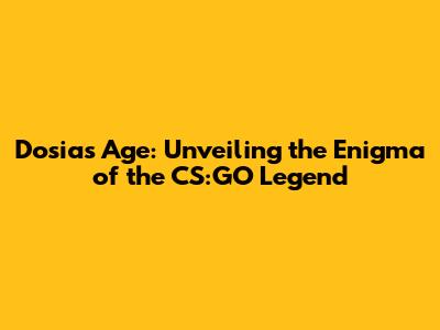 Dosia's Age: Unveiling the Enigma of the CS:GO Legend