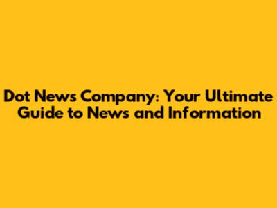 Dot News Company: Your Ultimate Guide to News and Information