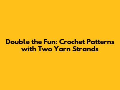 Double the Fun: Crochet Patterns with Two Yarn Strands