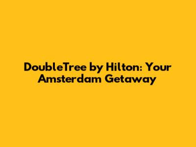 DoubleTree by Hilton: Your Amsterdam Getaway