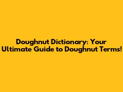 Doughnut Dictionary: Your Ultimate Guide to Doughnut Terms!