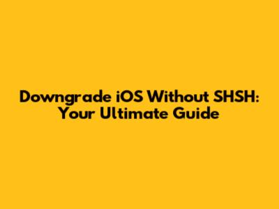Downgrade iOS Without SHSH: Your Ultimate Guide