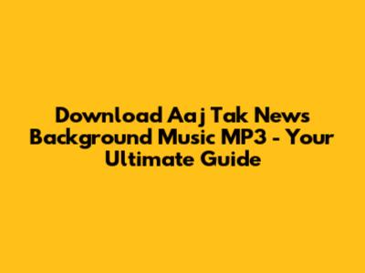 Download Aaj Tak News Background Music MP3 - Your Ultimate Guide