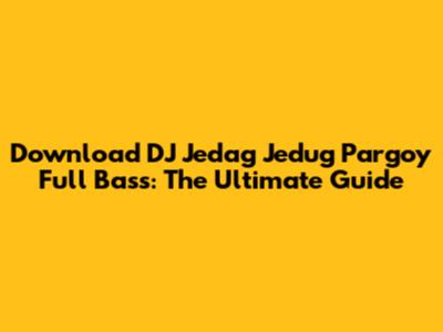 Download DJ Jedag Jedug Pargoy Full Bass: The Ultimate Guide