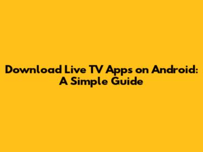 Download Live TV Apps on Android: A Simple Guide