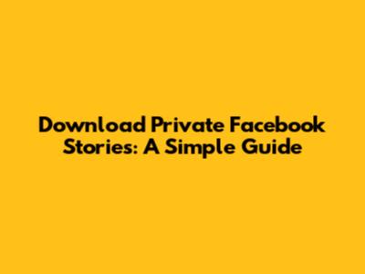 Download Private Facebook Stories: A Simple Guide