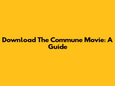 Download The Commune Movie: A Guide
