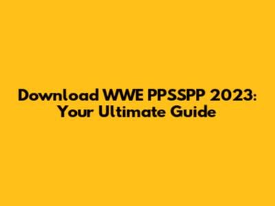 Download WWE PPSSPP 2023: Your Ultimate Guide