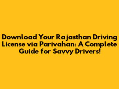 Download Your Rajasthan Driving License via Parivahan: A Complete Guide for Savvy Drivers!