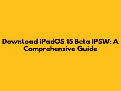 Download iPadOS 15 Beta IPSW: A Comprehensive Guide