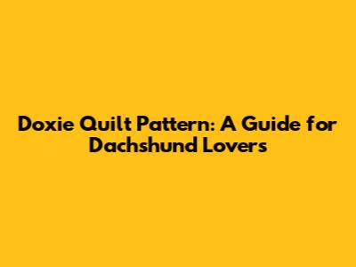 Doxie Quilt Pattern: A Guide for Dachshund Lovers